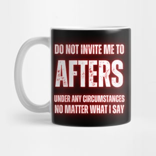 Do Not Invite Me To Afters Under Any Circumstances No Matter What I Say Mug